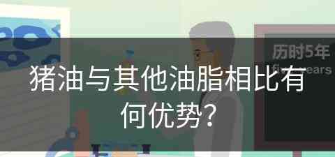 猪油与其他油脂相比有何优势？